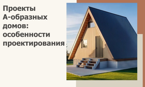 Проекты А-образных домов: особенности проектирования и строительства в Ревде